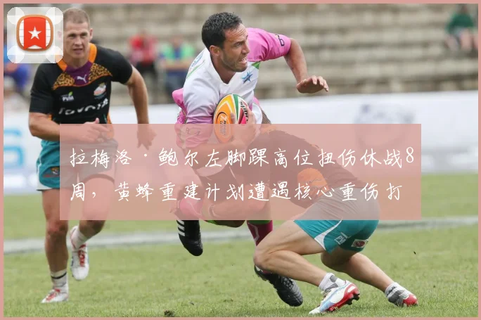 拉梅洛·鲍尔左脚踝高位扭伤休战8周,黄蜂重建计划遭遇核心重伤打击?