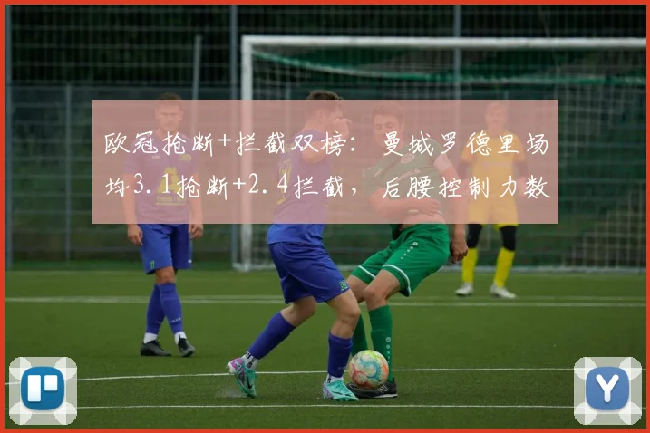 欧冠抢断+拦截双榜:曼城罗德里场均3.1抢断+2.4拦截,后腰控制力数据