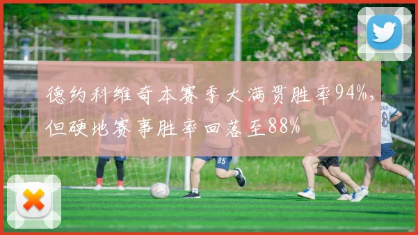 德约科维奇本赛季大满贯胜率94%,但硬地赛事胜率回落至88%