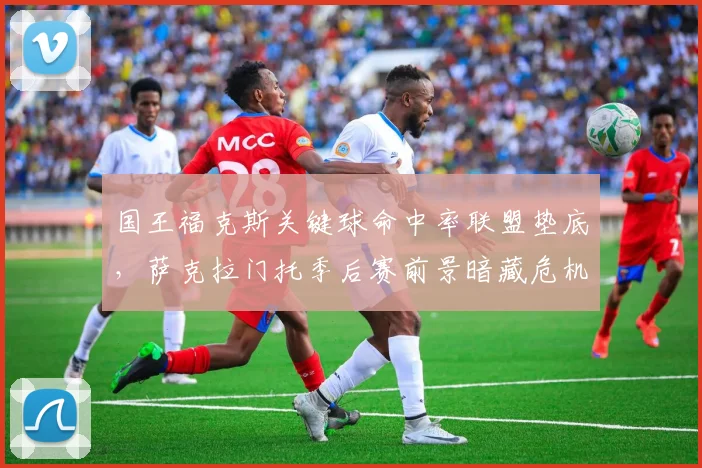 国王福克斯关键球命中率联盟垫底,萨克拉门托季后赛前景暗藏危机?