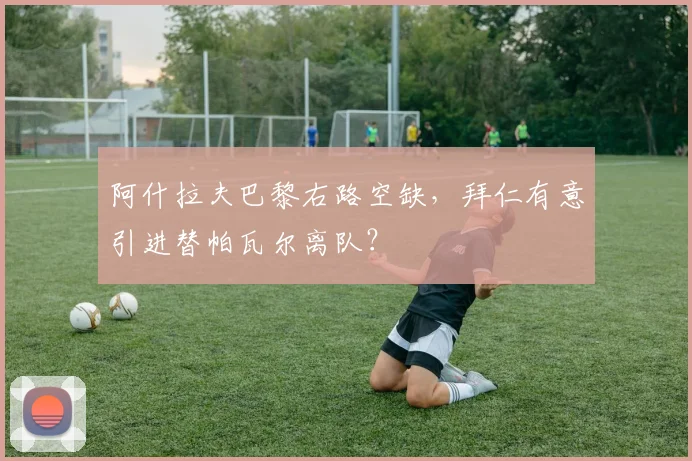 阿什拉夫巴黎右路空缺,拜仁有意引进替帕瓦尔离队?
